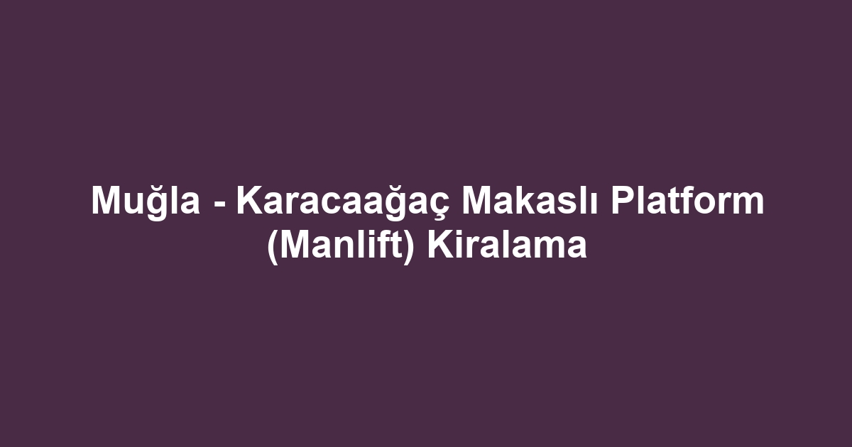 Muğla - Karacaağaç Makaslı Platform (Manlift) Kiralama