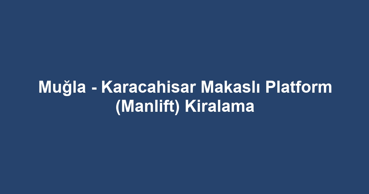 Muğla - Karacahisar Makaslı Platform (Manlift) Kiralama