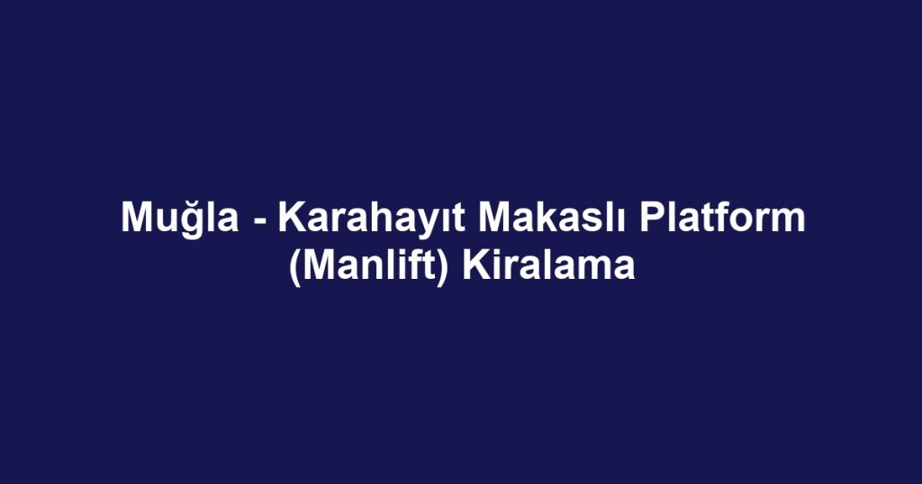 Muğla - Karahayıt Makaslı Platform (Manlift) Kiralama