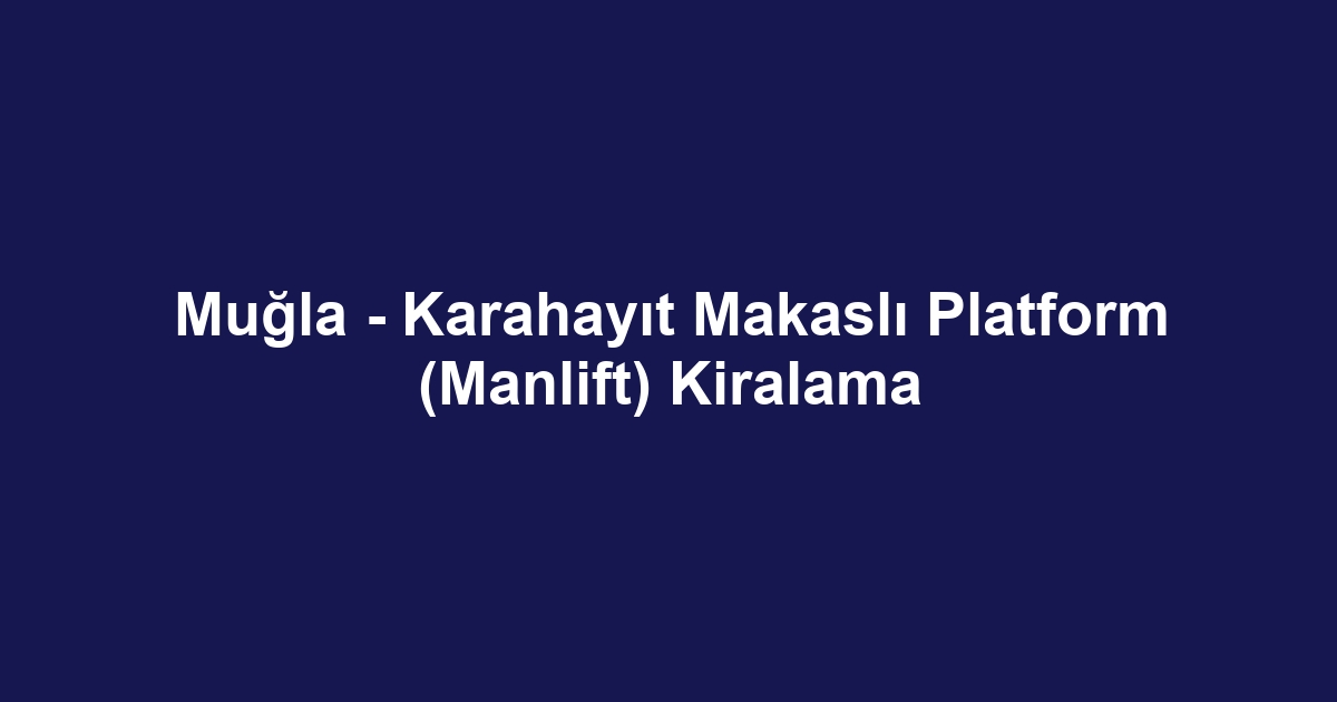 Muğla - Karahayıt Makaslı Platform (Manlift) Kiralama