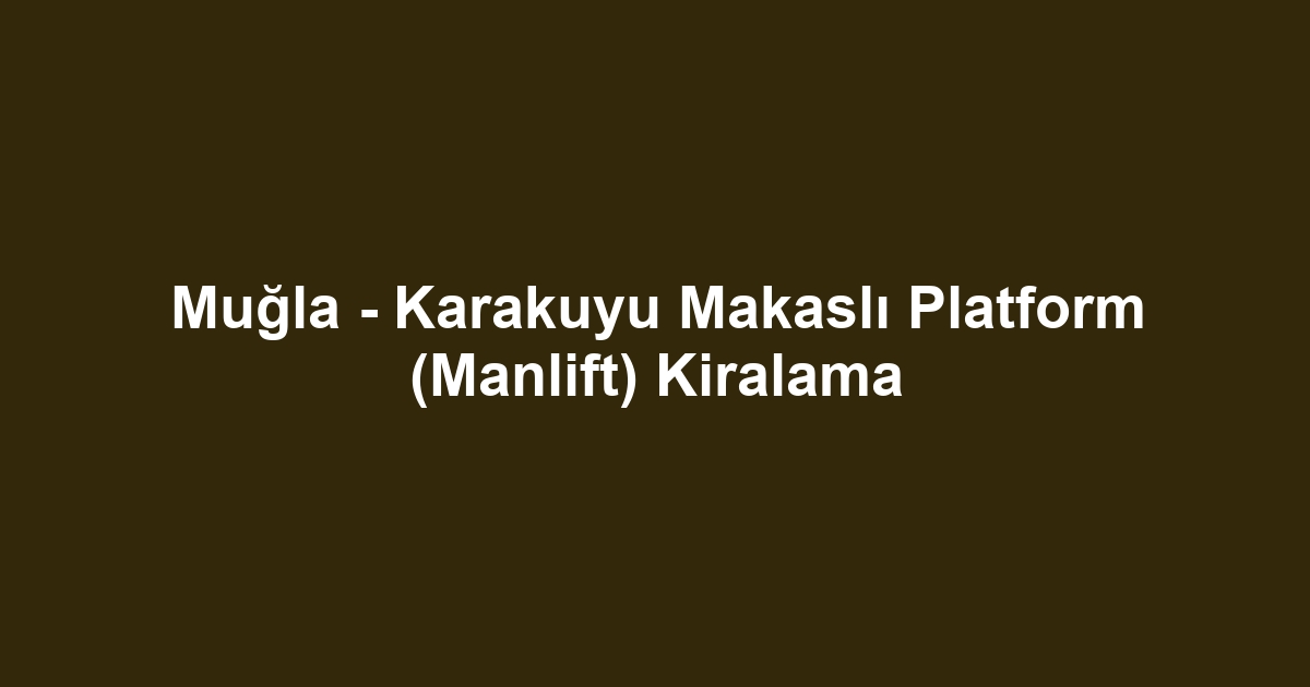 Muğla - Karakuyu Makaslı Platform (Manlift) Kiralama