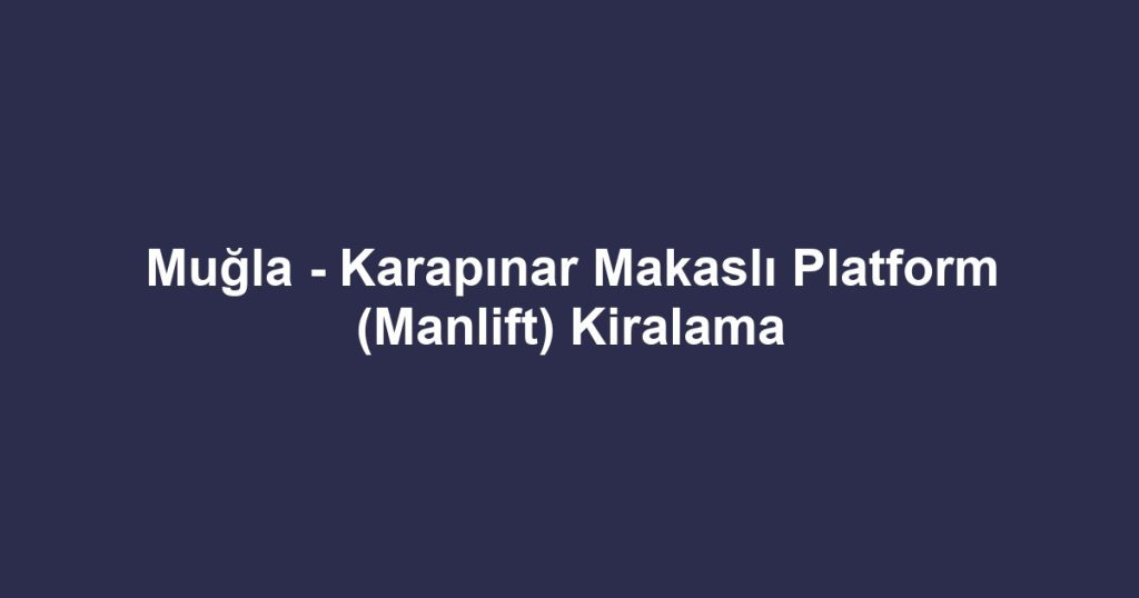 Muğla - Karapınar Makaslı Platform (Manlift) Kiralama