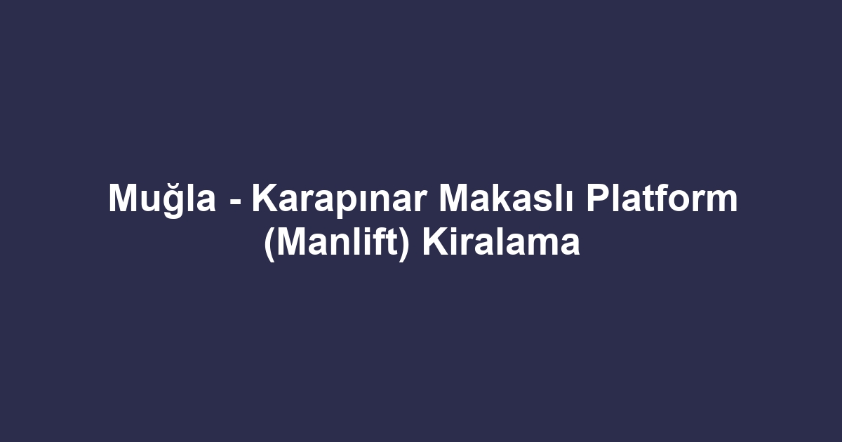 Muğla - Karapınar Makaslı Platform (Manlift) Kiralama
