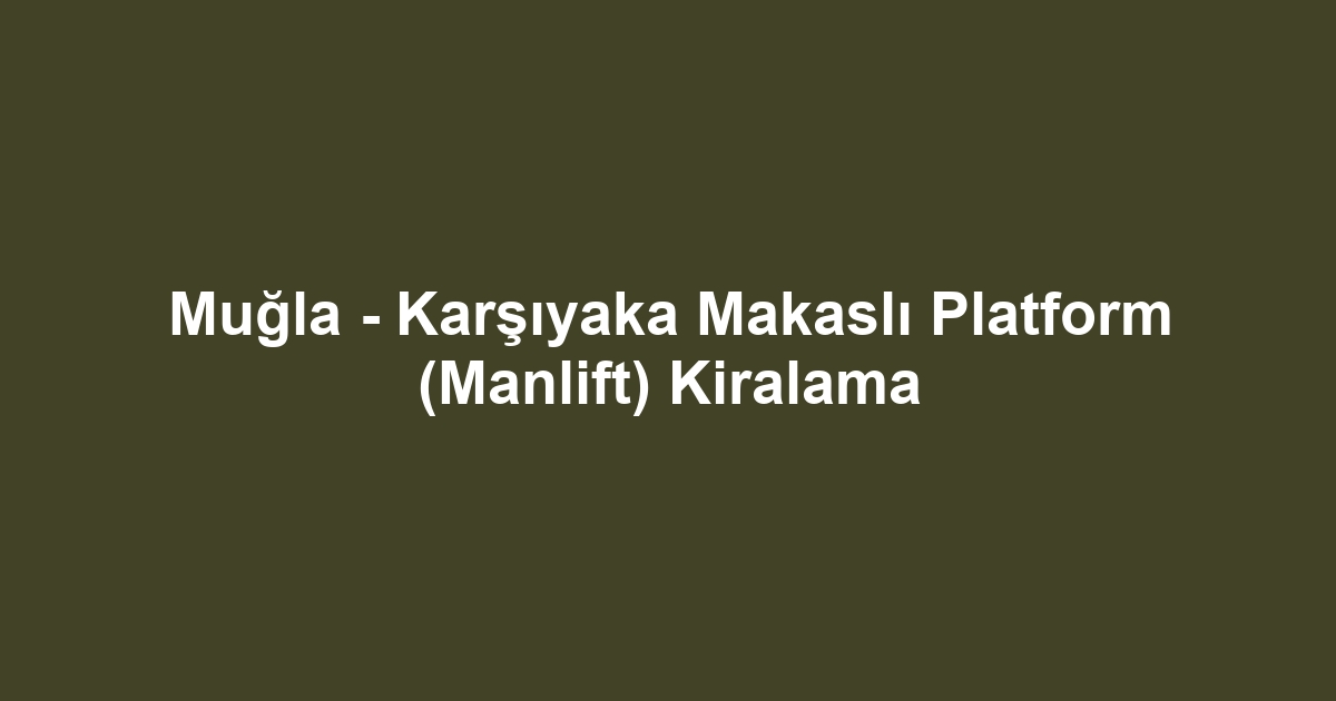 Muğla - Karşıyaka Makaslı Platform (Manlift) Kiralama