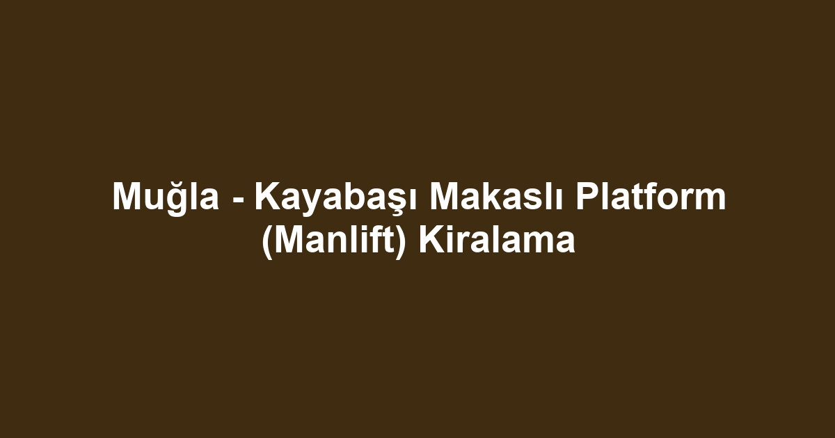 Muğla - Kayabaşı Makaslı Platform (Manlift) Kiralama