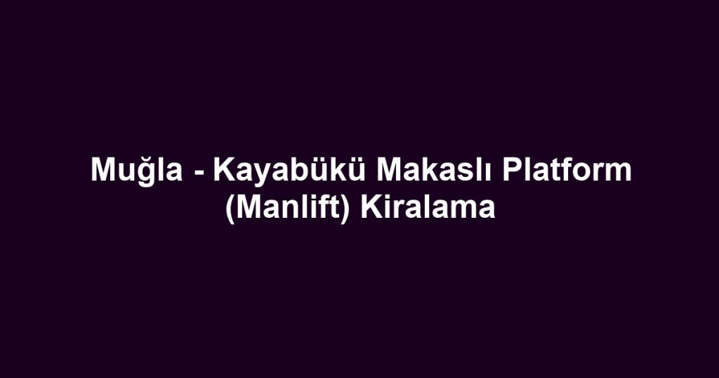 Muğla - Kayabükü Makaslı Platform (Manlift) Kiralama