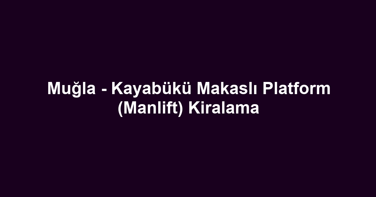 Muğla - Kayabükü Makaslı Platform (Manlift) Kiralama
