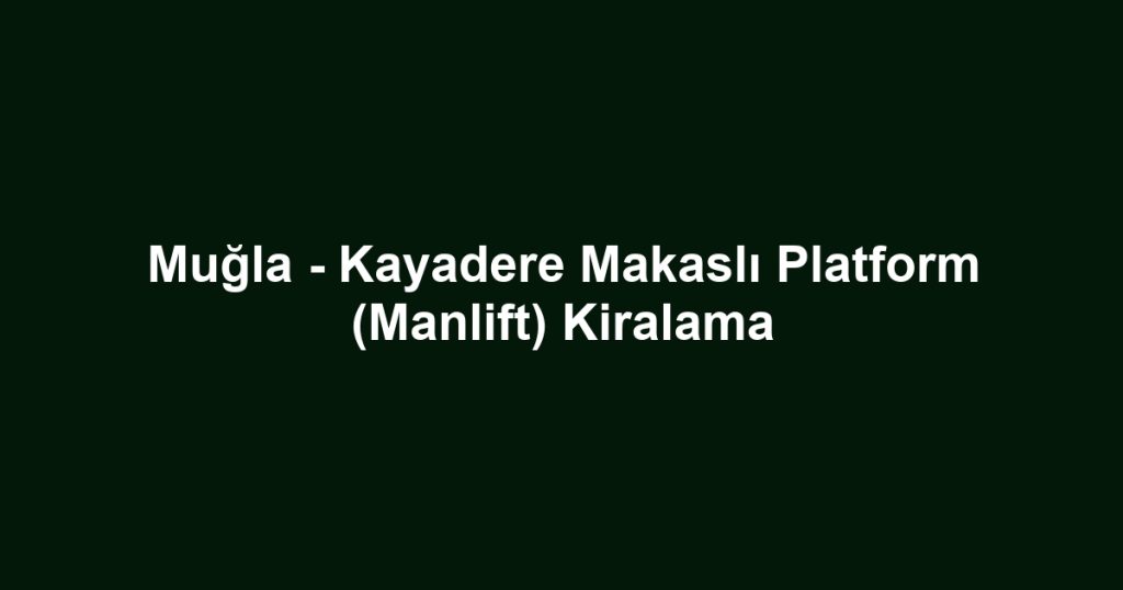 Muğla - Kayadere Makaslı Platform (Manlift) Kiralama