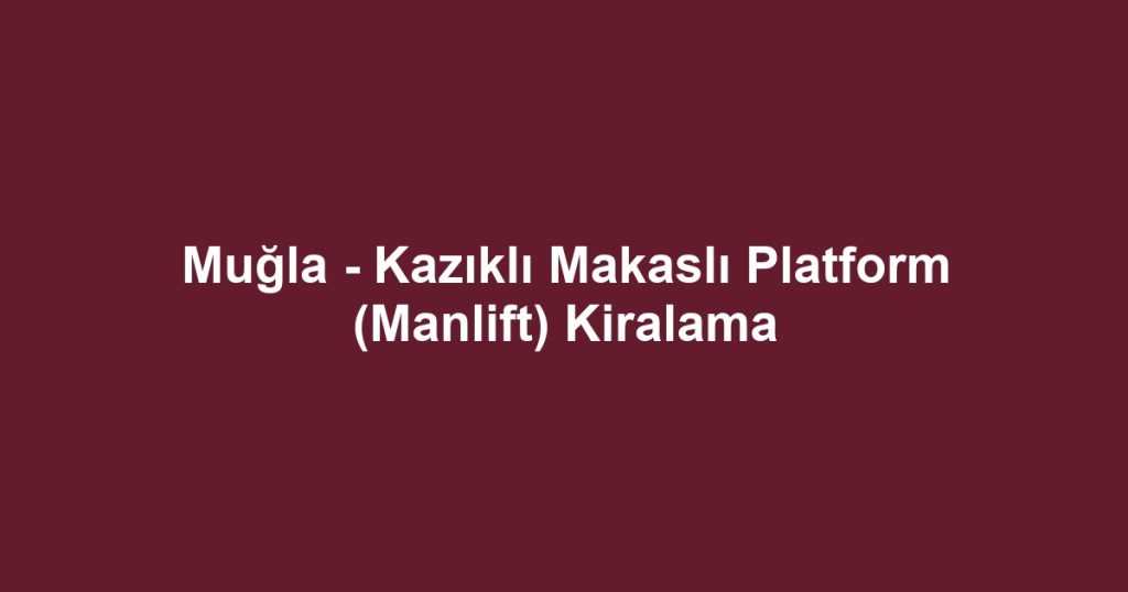 Muğla - Kazıklı Makaslı Platform (Manlift) Kiralama