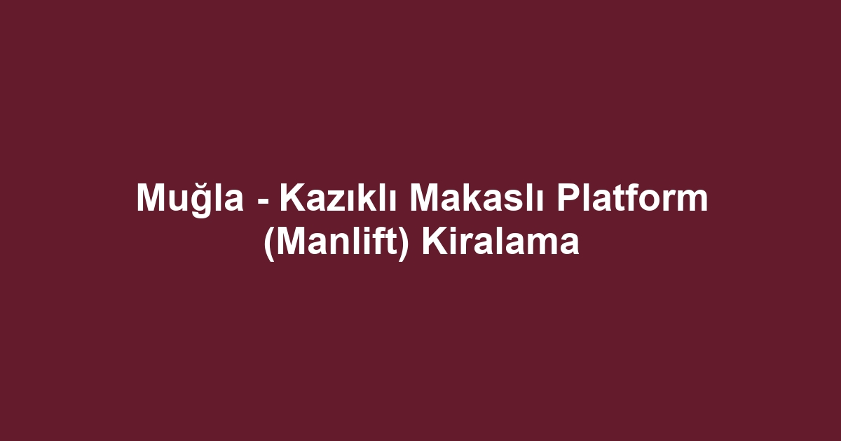 Muğla - Kazıklı Makaslı Platform (Manlift) Kiralama