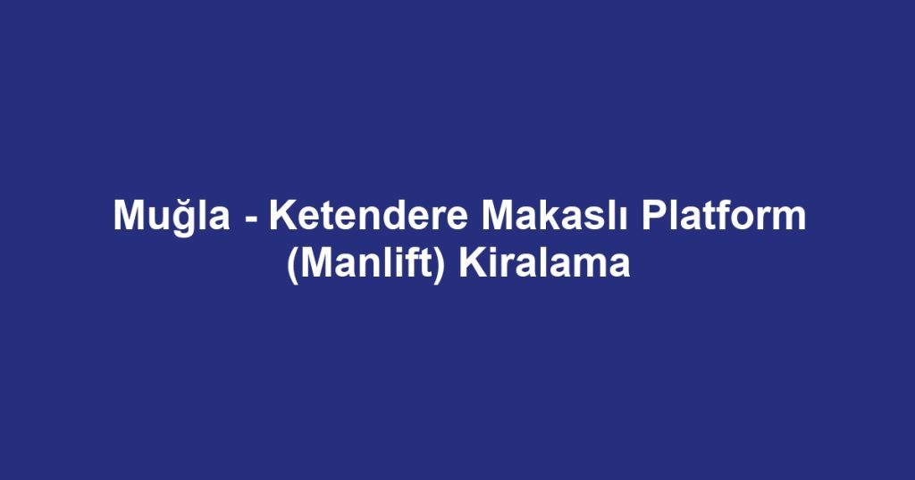 Muğla - Ketendere Makaslı Platform (Manlift) Kiralama