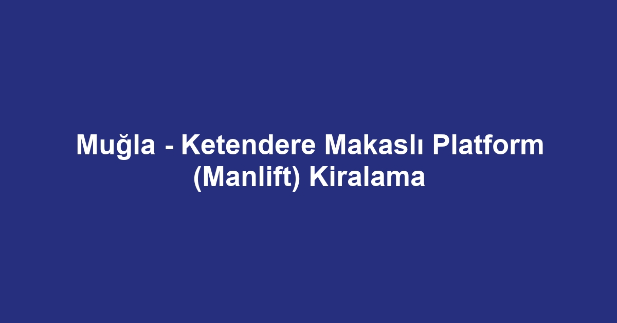 Muğla - Ketendere Makaslı Platform (Manlift) Kiralama
