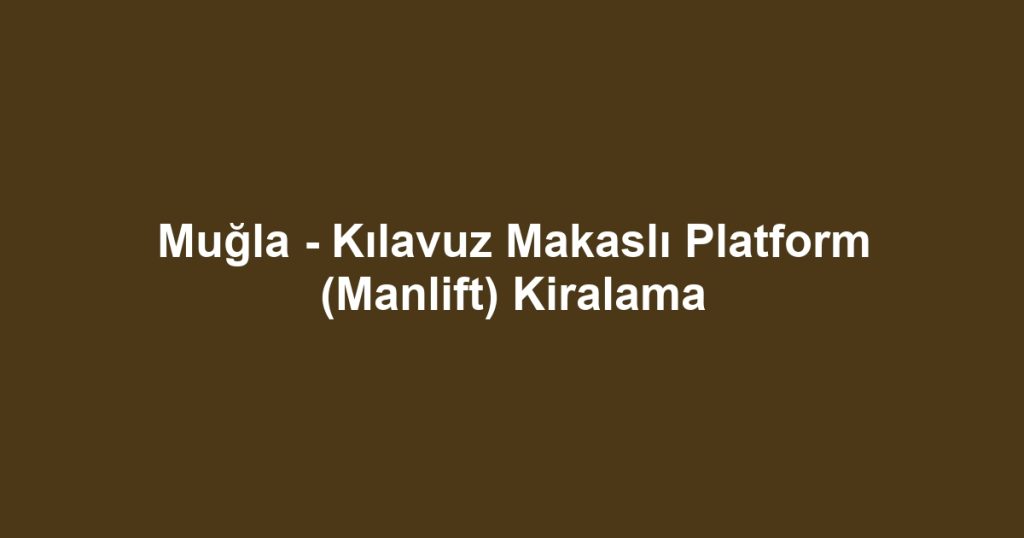 Muğla - Kılavuz Makaslı Platform (Manlift) Kiralama