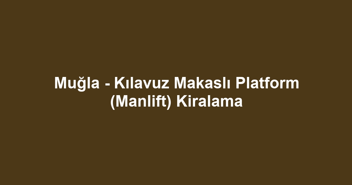 Muğla - Kılavuz Makaslı Platform (Manlift) Kiralama