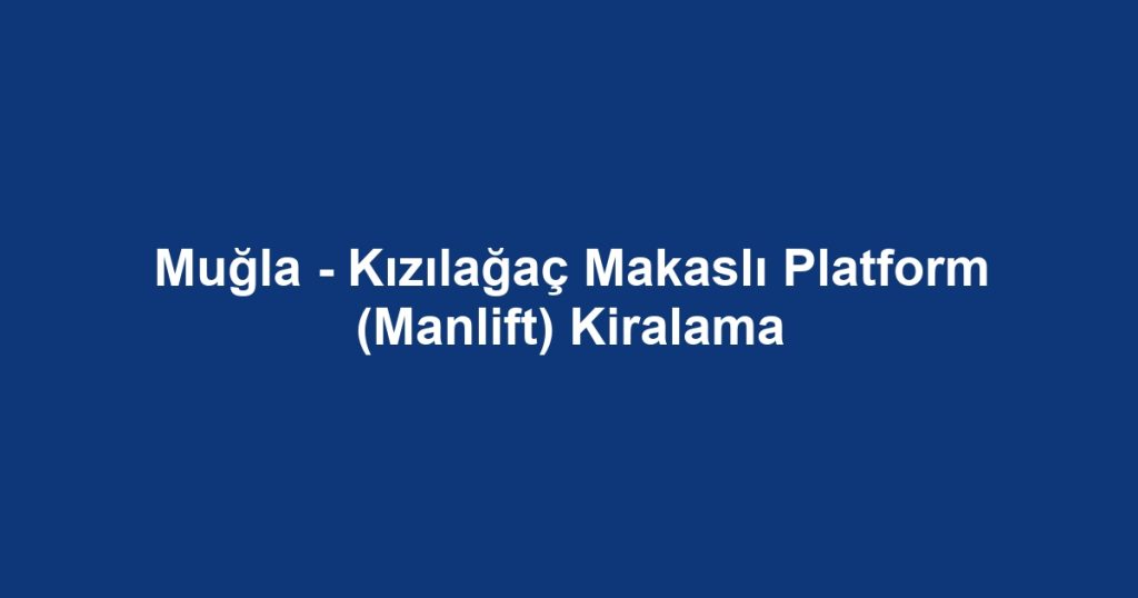 Muğla - Kızılağaç Makaslı Platform (Manlift) Kiralama