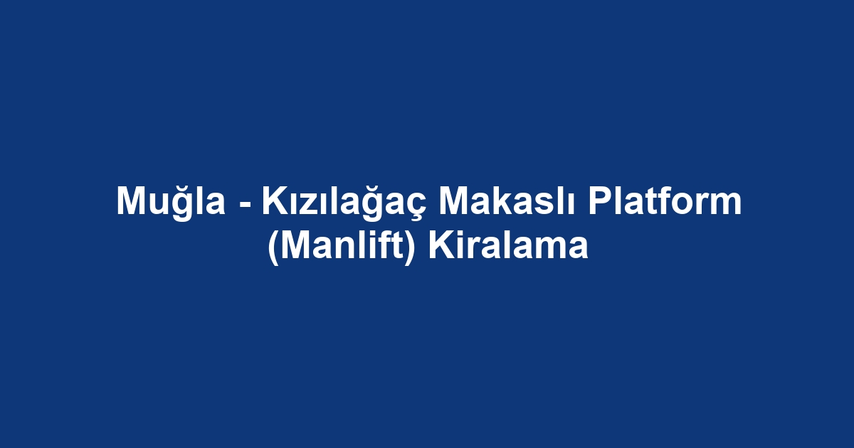 Muğla - Kızılağaç Makaslı Platform (Manlift) Kiralama