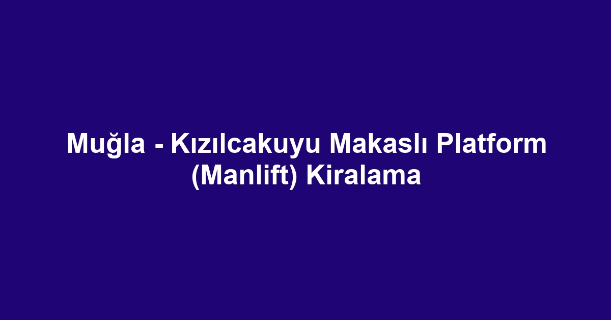 Muğla - Kızılcakuyu Makaslı Platform (Manlift) Kiralama
