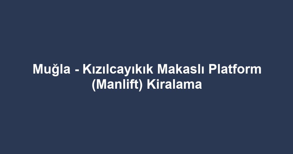 Muğla - Kızılcayıkık Makaslı Platform (Manlift) Kiralama
