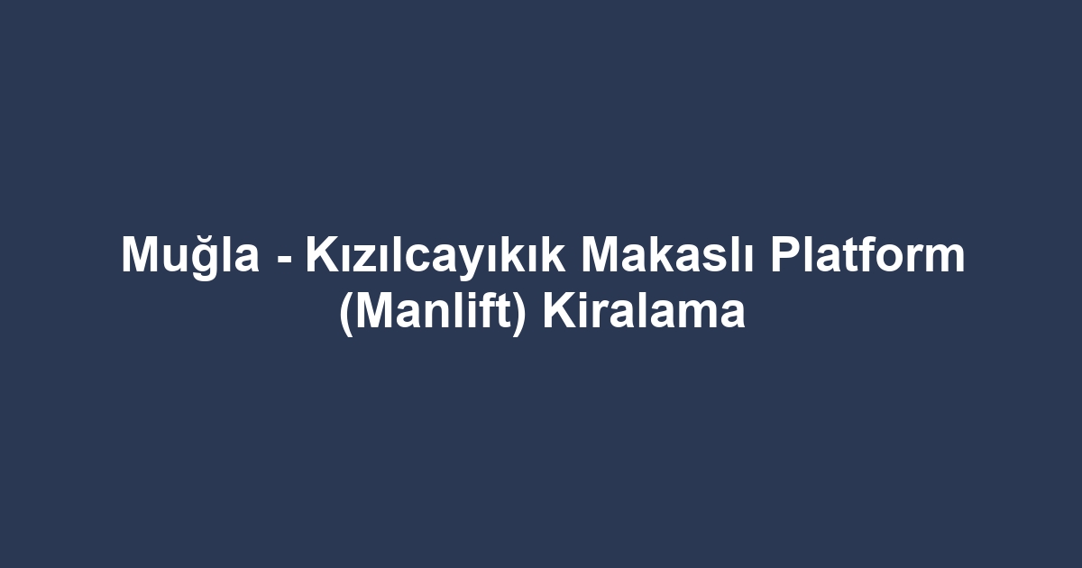 Muğla - Kızılcayıkık Makaslı Platform (Manlift) Kiralama