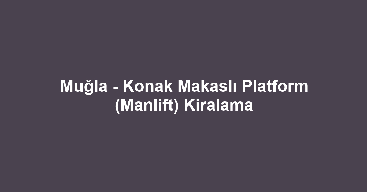 Muğla - Konak Makaslı Platform (Manlift) Kiralama