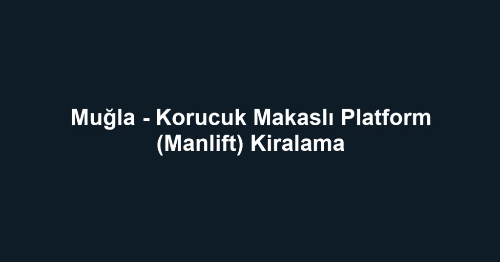 Muğla - Korucuk Makaslı Platform (Manlift) Kiralama