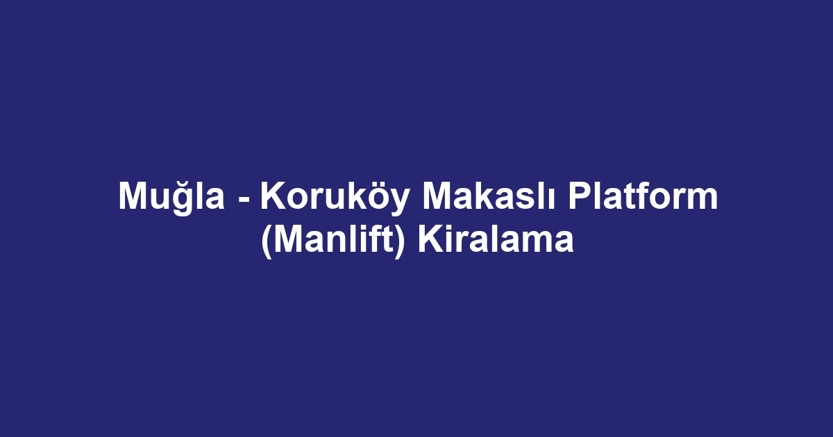 Muğla - Koruköy Makaslı Platform (Manlift) Kiralama
