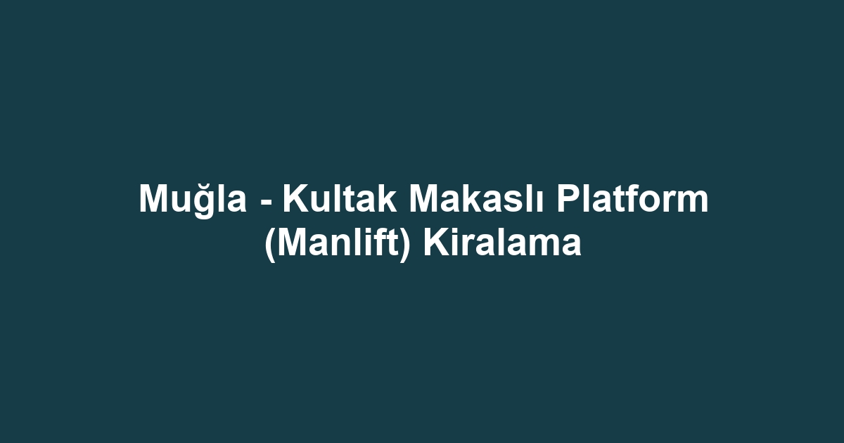 Muğla - Kultak Makaslı Platform (Manlift) Kiralama