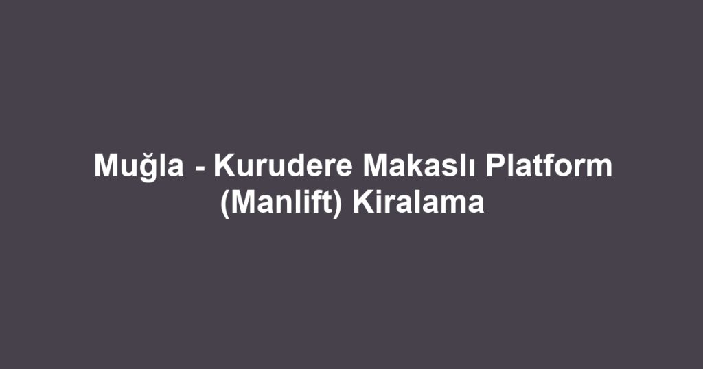 Muğla - Kurudere Makaslı Platform (Manlift) Kiralama