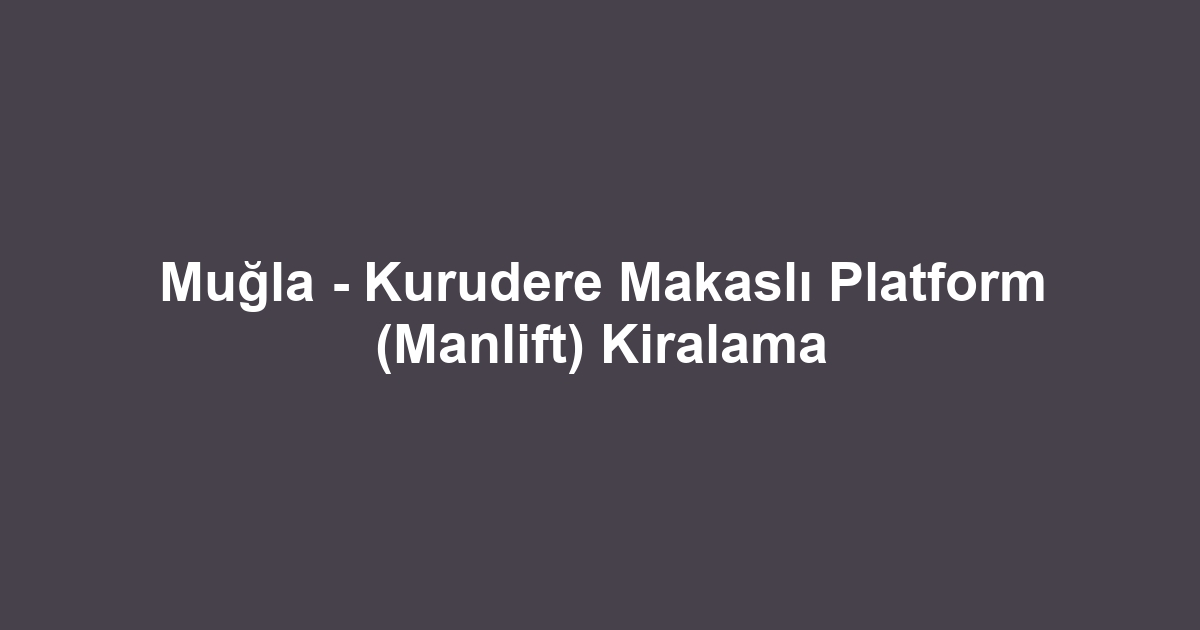 Muğla - Kurudere Makaslı Platform (Manlift) Kiralama