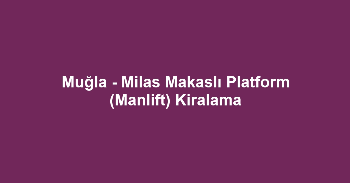 Muğla - Milas Makaslı Platform (Manlift) Kiralama