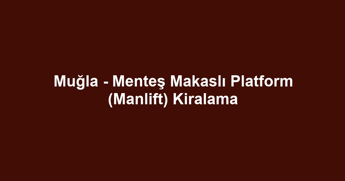 Muğla - Menteş Makaslı Platform (Manlift) Kiralama