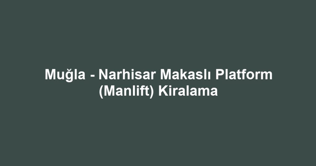 Muğla - Narhisar Makaslı Platform (Manlift) Kiralama