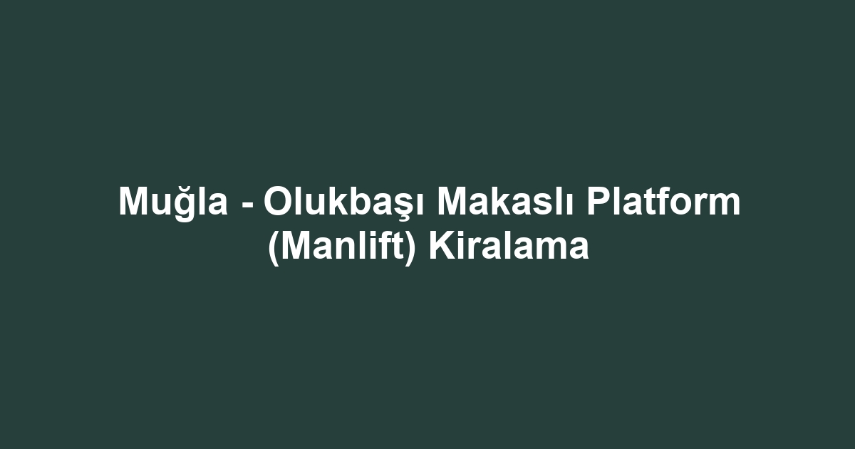 Muğla - Olukbaşı Makaslı Platform (Manlift) Kiralama