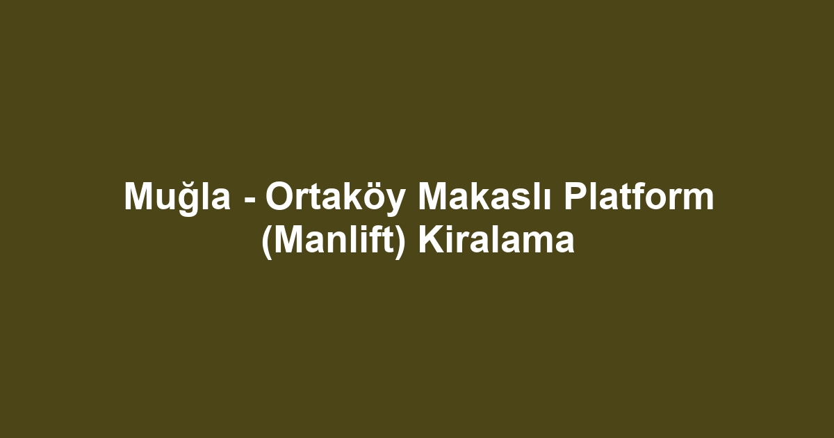 Muğla - Ortaköy Makaslı Platform (Manlift) Kiralama