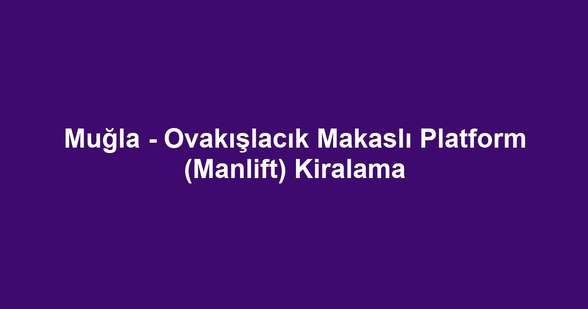 Muğla - Ovakışlacık Makaslı Platform (Manlift) Kiralama
