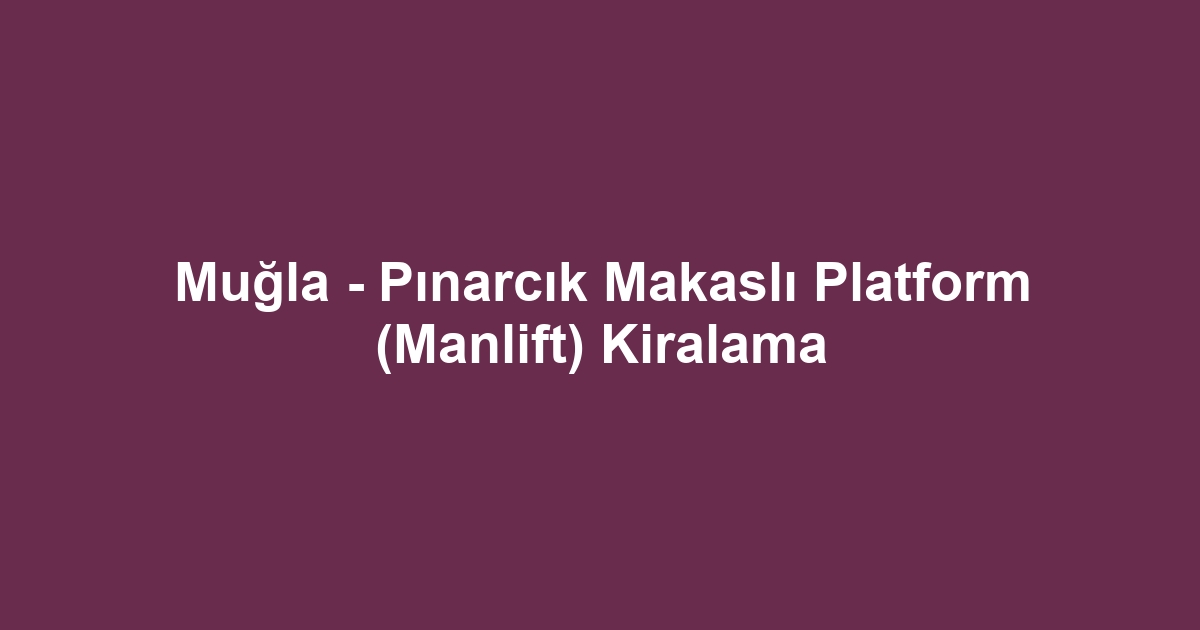 Muğla - Pınarcık Makaslı Platform (Manlift) Kiralama