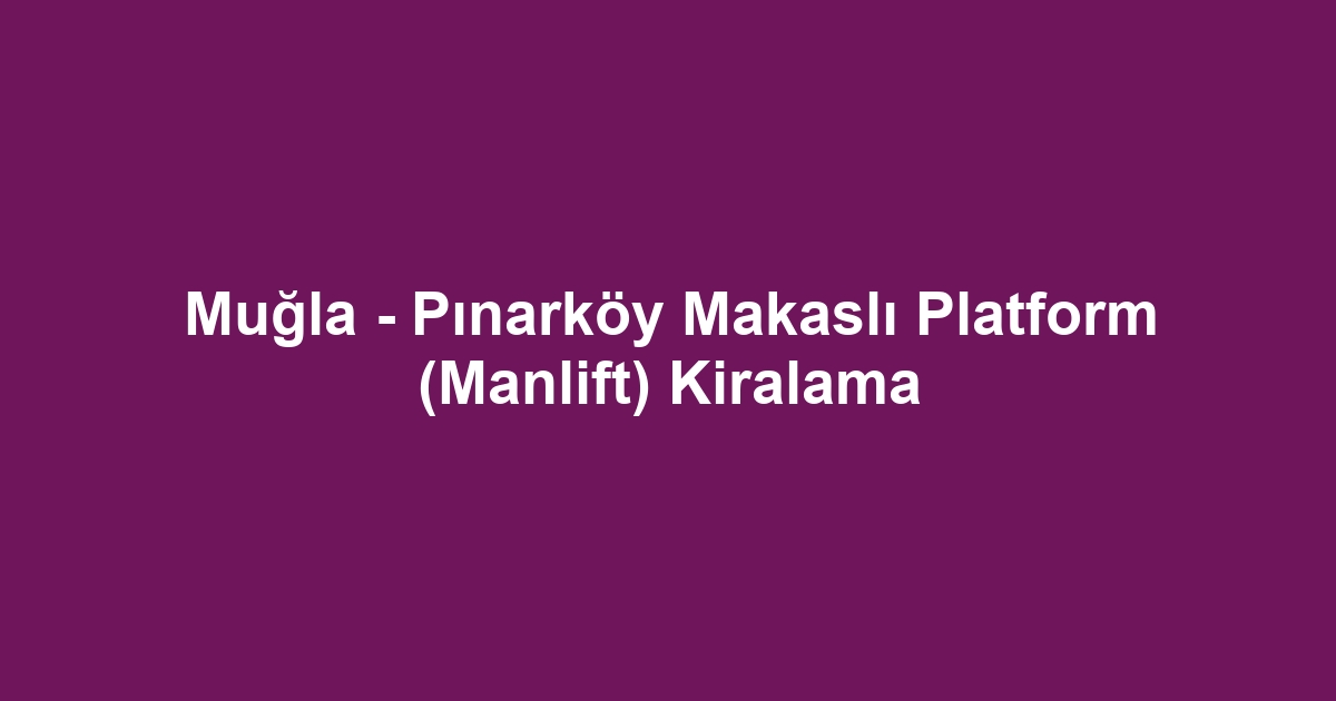 Muğla - Pınarköy Makaslı Platform (Manlift) Kiralama
