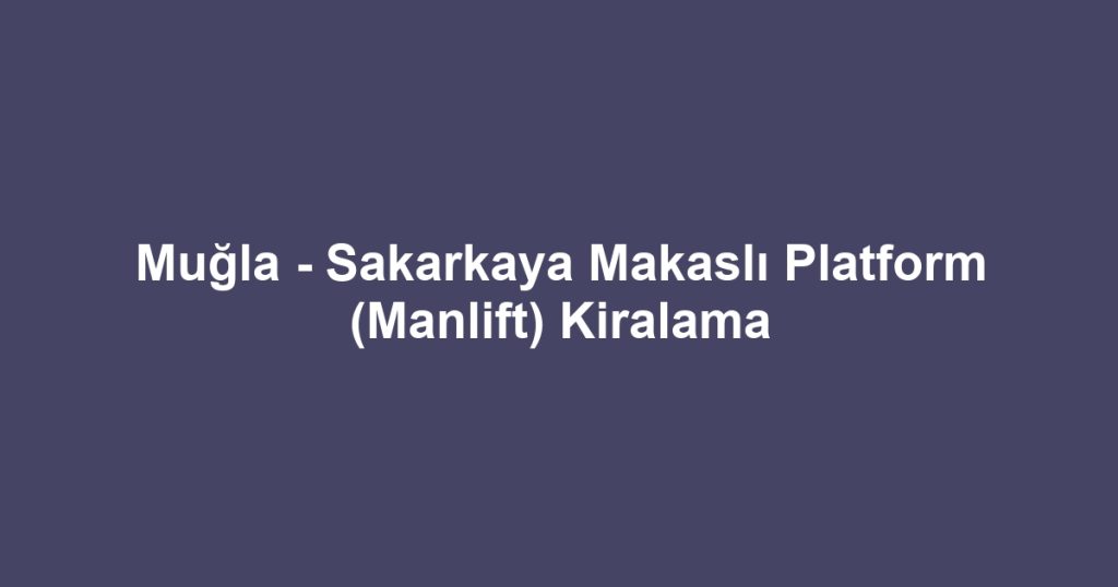 Muğla - Sakarkaya Makaslı Platform (Manlift) Kiralama