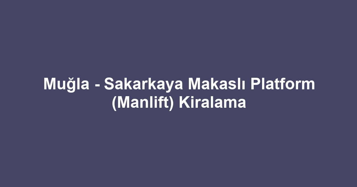 Muğla - Sakarkaya Makaslı Platform (Manlift) Kiralama