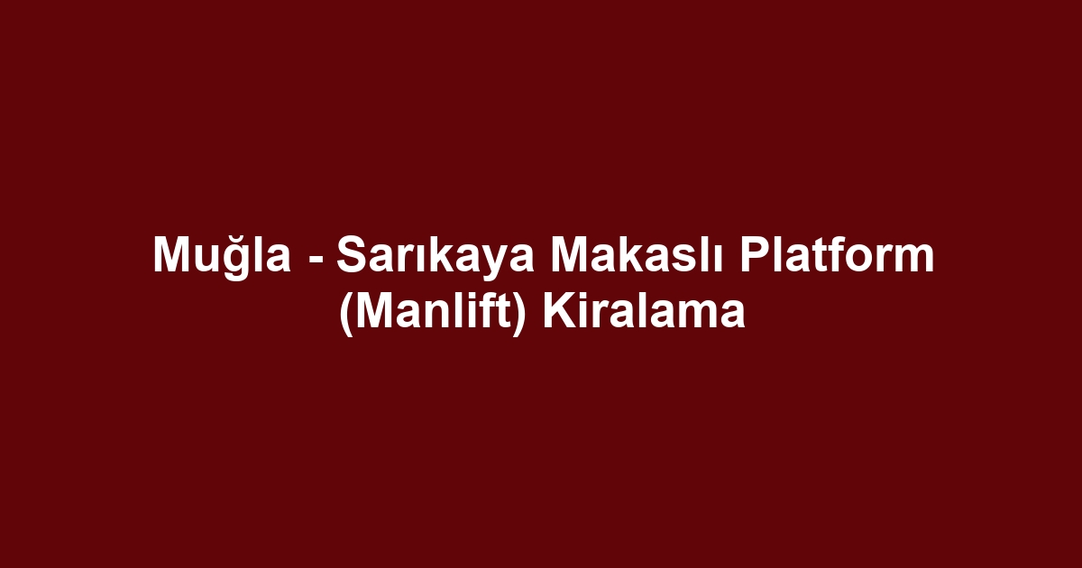 Muğla - Sarıkaya Makaslı Platform (Manlift) Kiralama