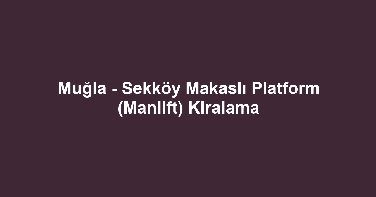 Muğla - Sekköy Makaslı Platform (Manlift) Kiralama