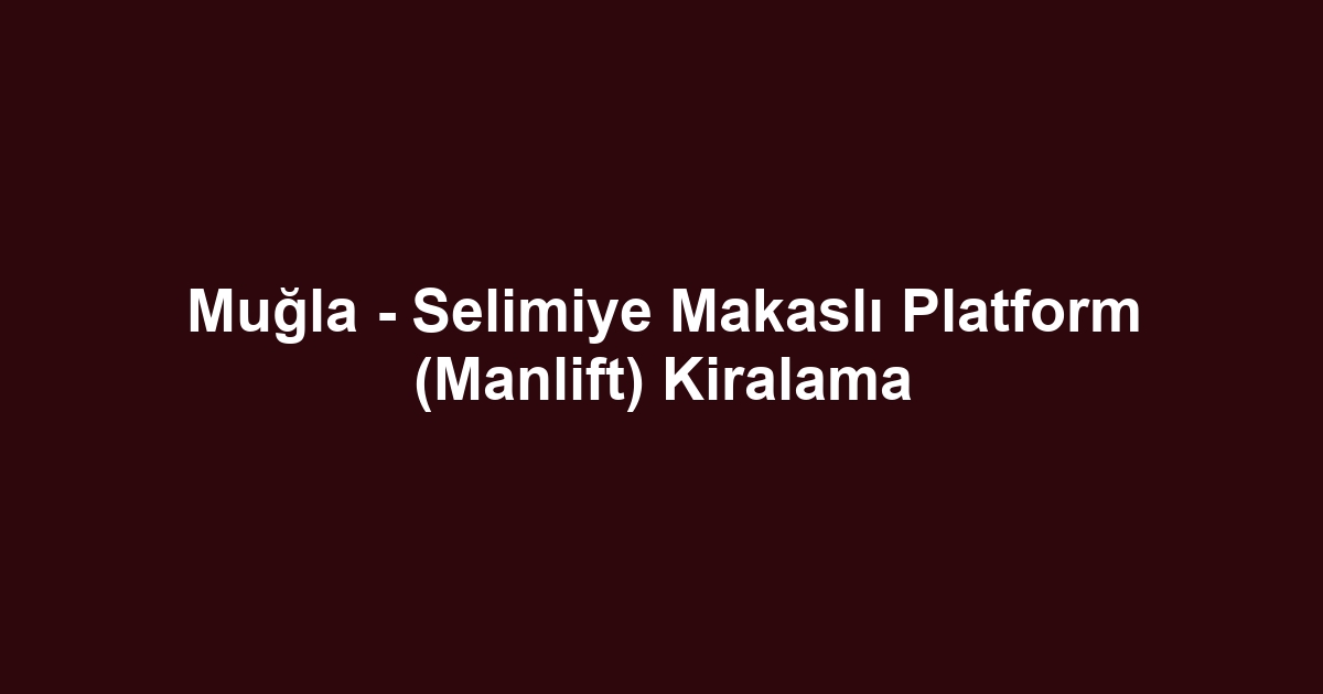 Muğla - Selimiye Makaslı Platform (Manlift) Kiralama
