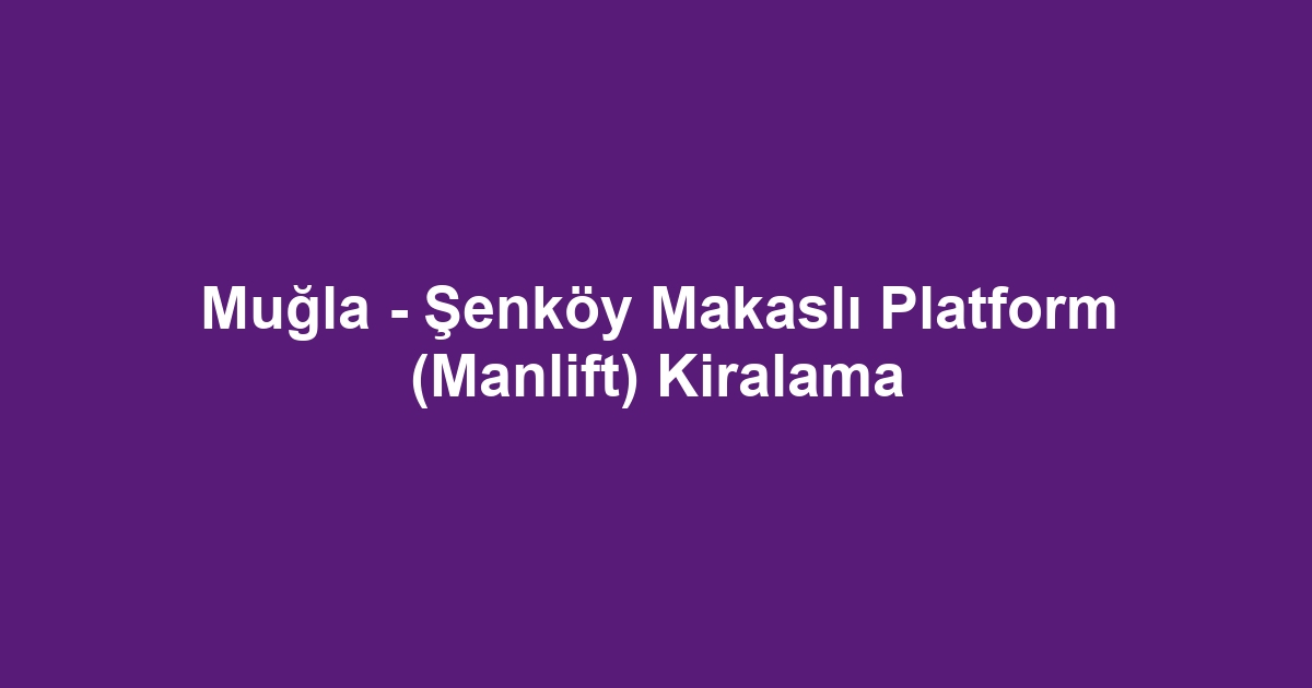 Muğla - Şenköy Makaslı Platform (Manlift) Kiralama