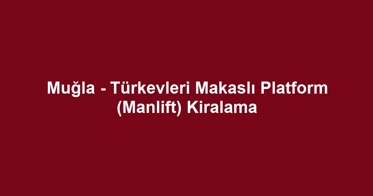 Muğla - Türkevleri Makaslı Platform (Manlift) Kiralama