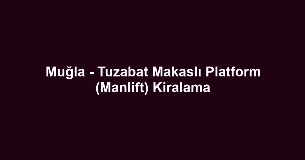Muğla - Tuzabat Makaslı Platform (Manlift) Kiralama