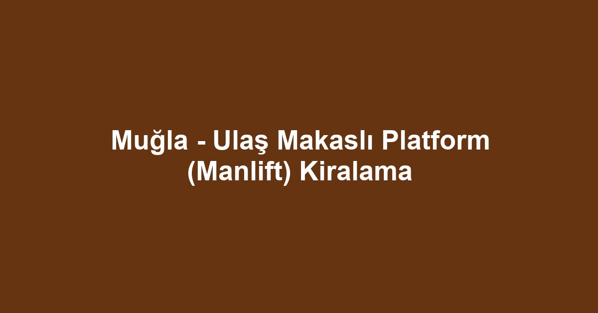 Muğla - Ulaş Makaslı Platform (Manlift) Kiralama