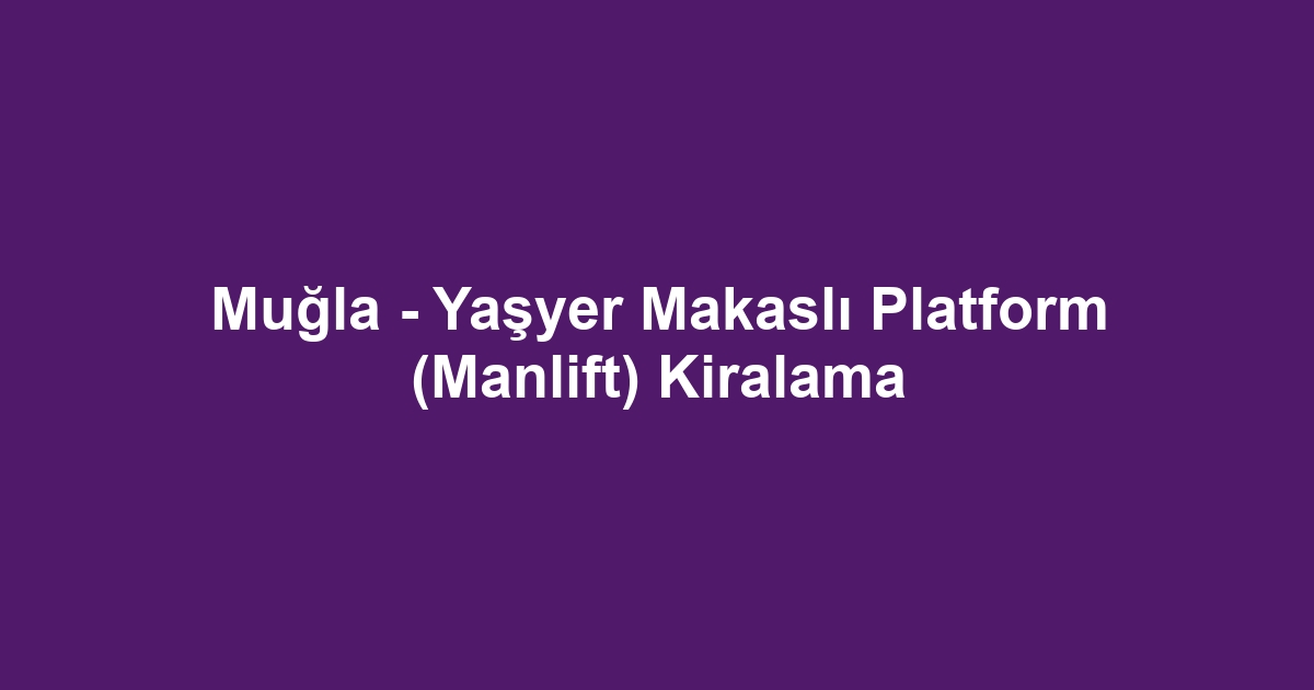 Muğla - Yaşyer Makaslı Platform (Manlift) Kiralama