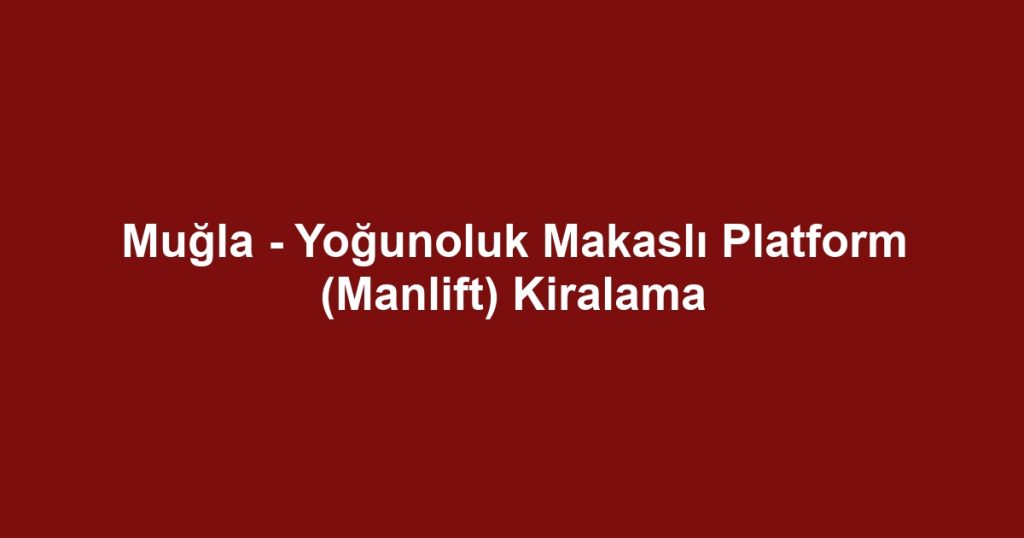 Muğla - Yoğunoluk Makaslı Platform (Manlift) Kiralama