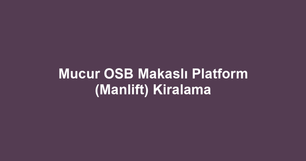 Mucur OSB Makaslı Platform (Manlift) Kiralama