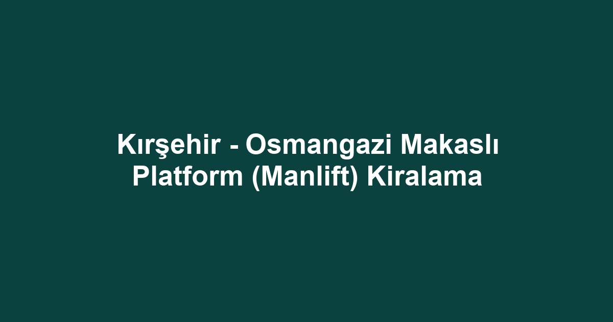 Kırşehir - Osmangazi Makaslı Platform (Manlift) Kiralama
